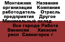 Монтажник › Название организации ­ Компания-работодатель › Отрасль предприятия ­ Другое › Минимальный оклад ­ 15 000 - Все города Работа » Вакансии   . Хакасия респ.,Саяногорск г.